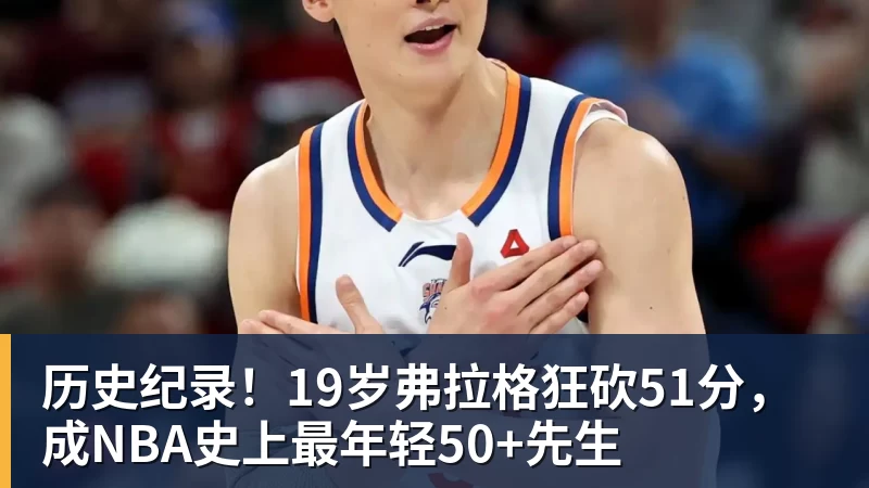 万搏官网历史纪录！19岁弗拉格狂砍51分，成NBA史上最年轻50+先生