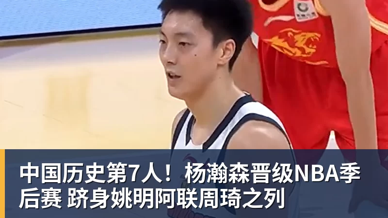 万搏官网中国历史第7人!杨瀚森晋级NBA季后赛 跻身姚明阿联周琦之列