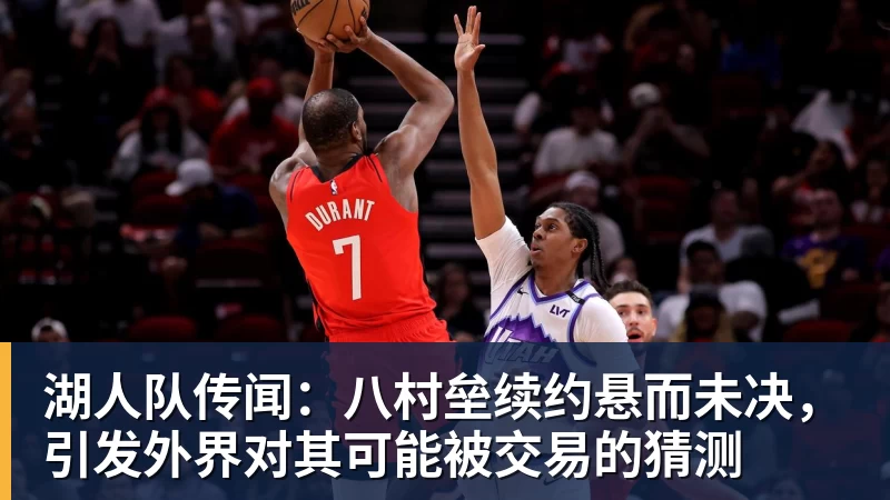 湖人队传闻：八村垒续约悬而未决，引发外界对其可能被交易的猜测