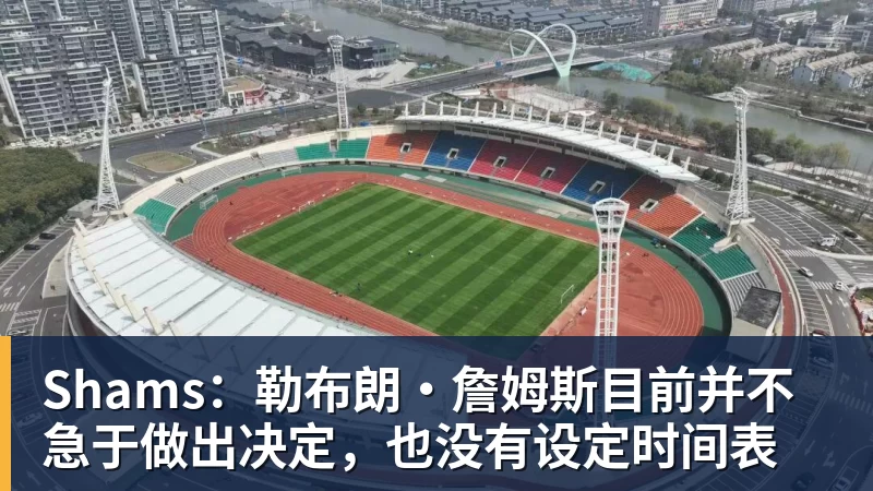 万搏官网Shams：勒布朗·詹姆斯目前并不急于做出决定，也没有设定时间表