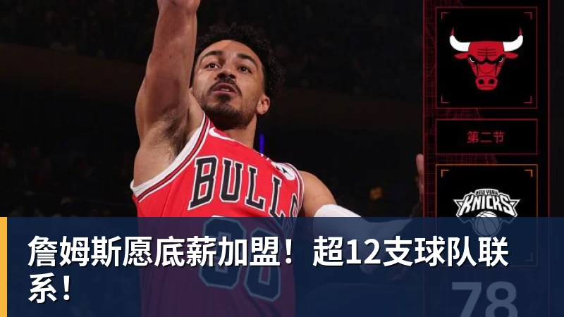 万搏官网詹姆斯愿底薪加盟！超12支球队联系！