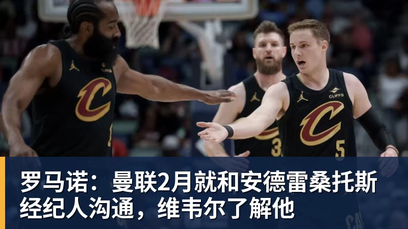 万搏官网罗马诺:曼联2月就和安德雷桑托斯经纪人沟通,维韦尔了解他