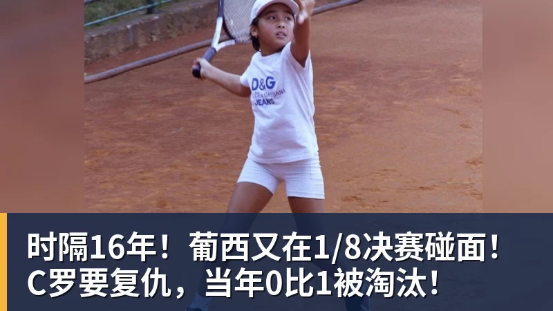 万搏官网时隔16年!葡西又在1/8决赛碰面!C罗要复仇,当年0比1被淘汰!