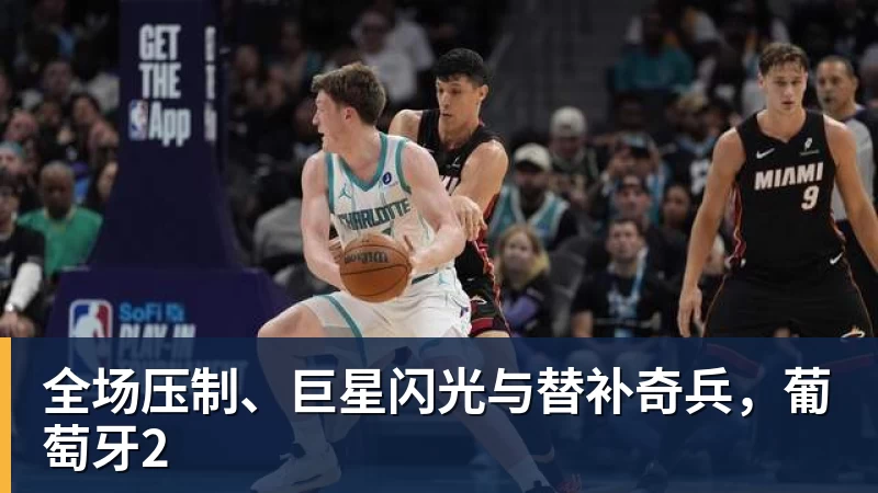 万搏官网全场压制、巨星闪光与替补奇兵，葡萄牙2