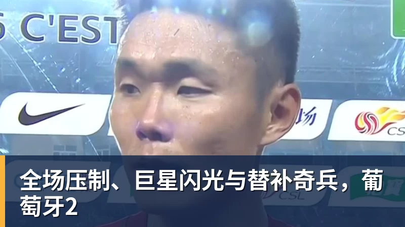 万搏官网全场压制、巨星闪光与替补奇兵，葡萄牙2