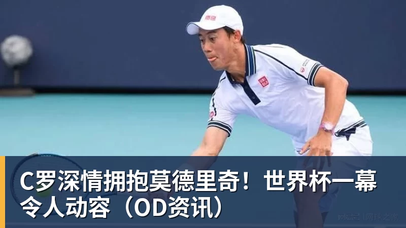 万搏官网C罗深情拥抱莫德里奇！世界杯一幕令人动容（OD资讯）