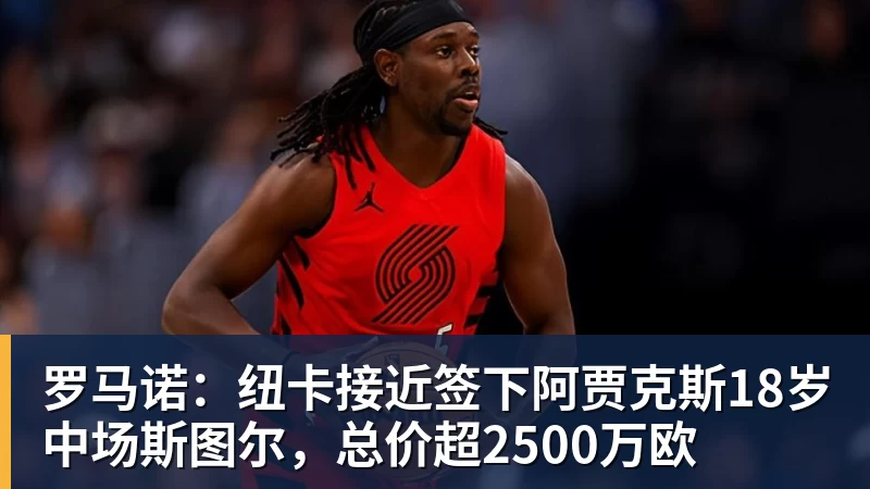 万搏官网罗马诺：纽卡接近签下阿贾克斯18岁中场斯图尔，总价超2500万欧