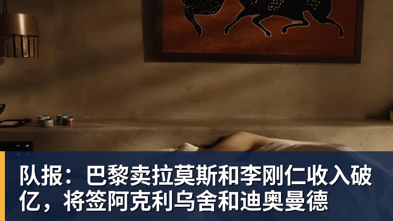 万搏官网队报：巴黎卖拉莫斯和李刚仁收入破亿，将签阿克利乌舍和迪奥曼德