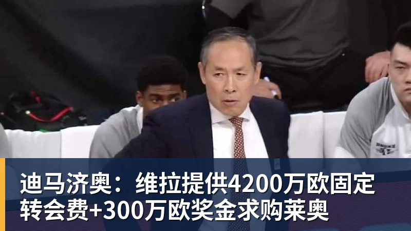 万搏官网迪马济奥：维拉提供4200万欧固定转会费+300万欧奖金求购莱奥