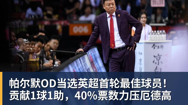 万搏官网帕尔默OD当选英超首轮最佳球员！贡献1球1助，40%票数力压厄德高