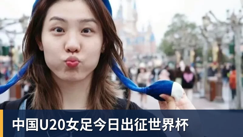 万搏官网中国U20女足今日出征世界杯