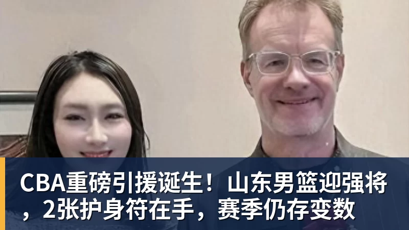 万搏官网CBA重磅引援诞生！山东男篮迎强将，2张护身符在手，赛季仍存变数