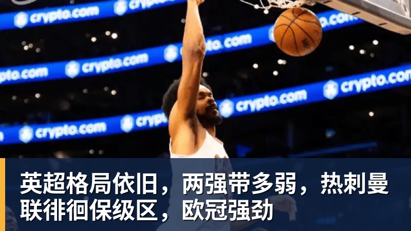 万搏官网英超格局依旧，两强带多弱，热刺曼联徘徊保级区，欧冠强劲