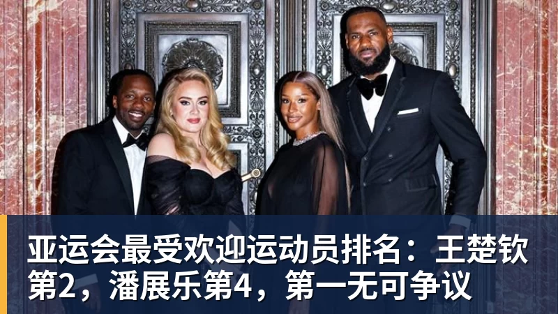 万搏官网亚运会最受欢迎运动员排名:王楚钦第2,潘展乐第4,第一无可争议